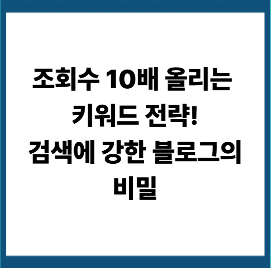 블로그 키워드 선택의 기술, 조회수 10배 올리는 전략
