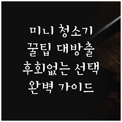 미니 청소기 선택 꿀팁 후회 없는 구