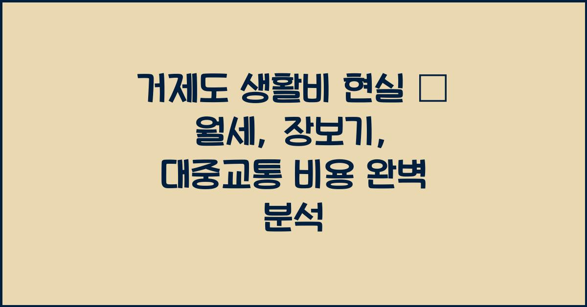 거제도 생활비 현실 – 월세, 장보기, 대중교통 비용