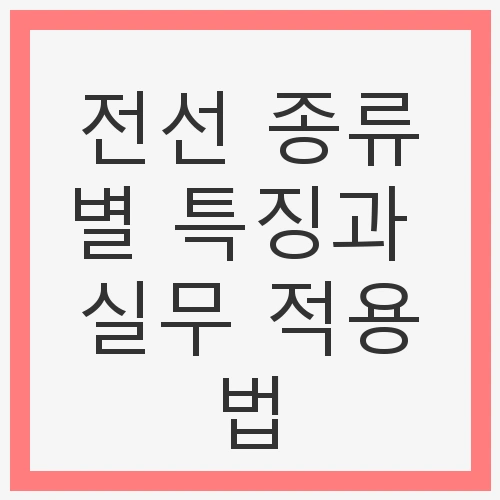 전선 종류별 특징과 실무 적용법