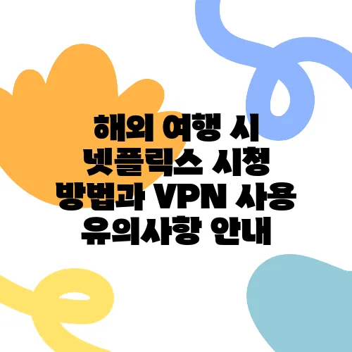 해외 여행 시 넷플릭스 시청 방법과 VPN 사용 유의사항 안내