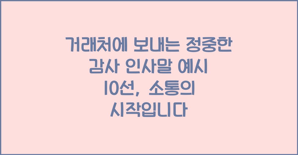 거래처에 보내는 정중한 감사 인사말 예시 10선