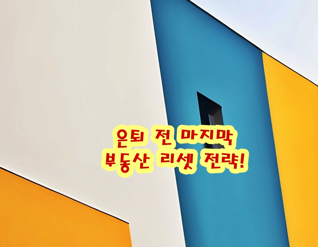 은퇴 전 마지막 부동산 리셋 전략!
