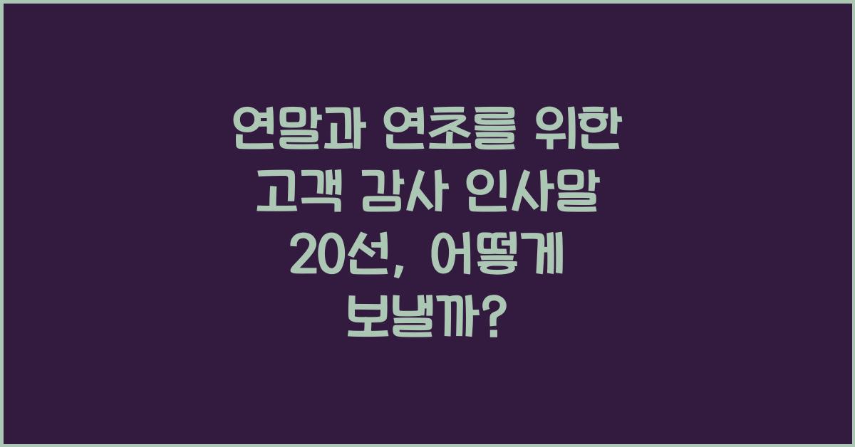 연말과 연초를 위한 고객 감사 인사말 20선