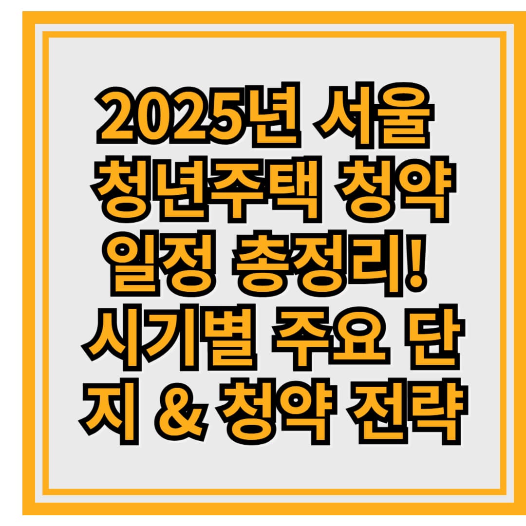 2025년 서울 청년주택 청약 일정 총정리! 시기별 주요 단지 &amp; 청약 전략