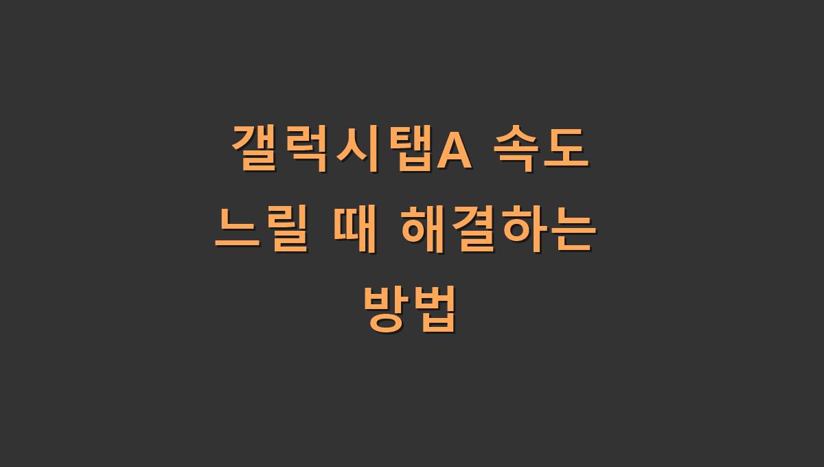 갤럭시탭A 속도 느릴 때 해결하는 방법