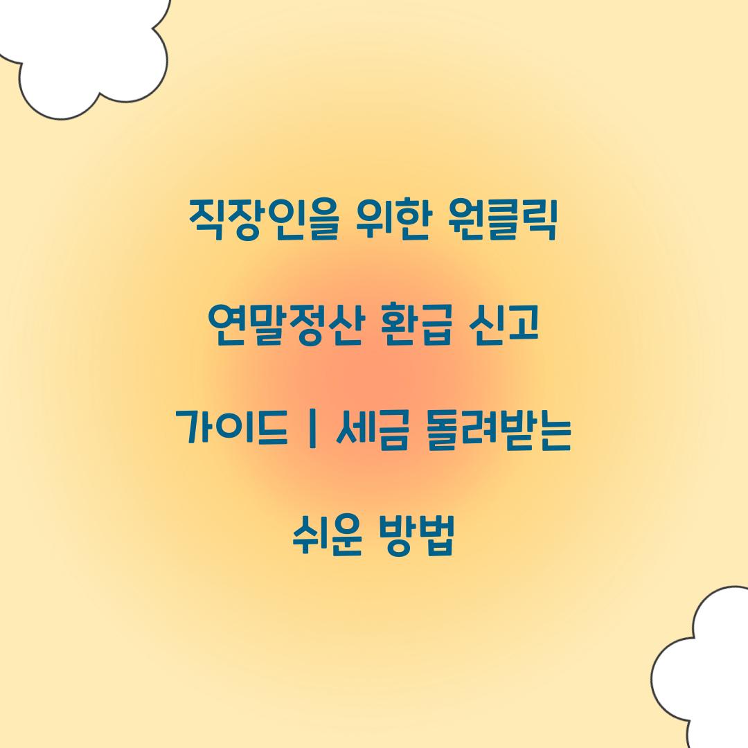 직장인을 위한 원클릭 연말정산 환급 신고 가이드