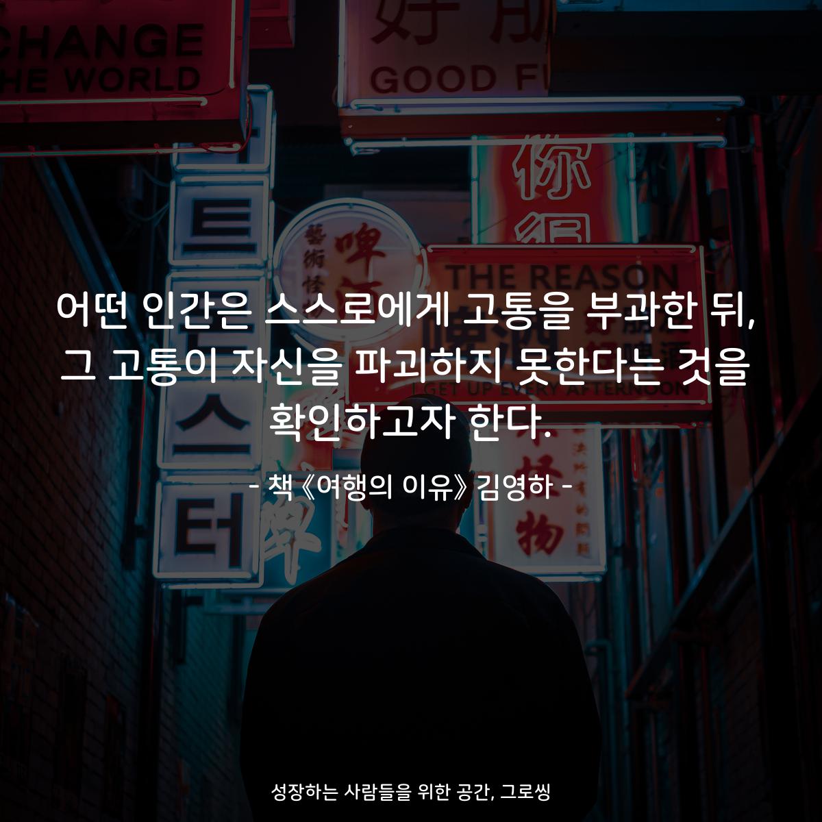 어떤 인간은 스스로에게 고통을 부과한 뒤,
그 고통이 자신을 파괴하지 못한다는 것을
확인하고자 한다.
