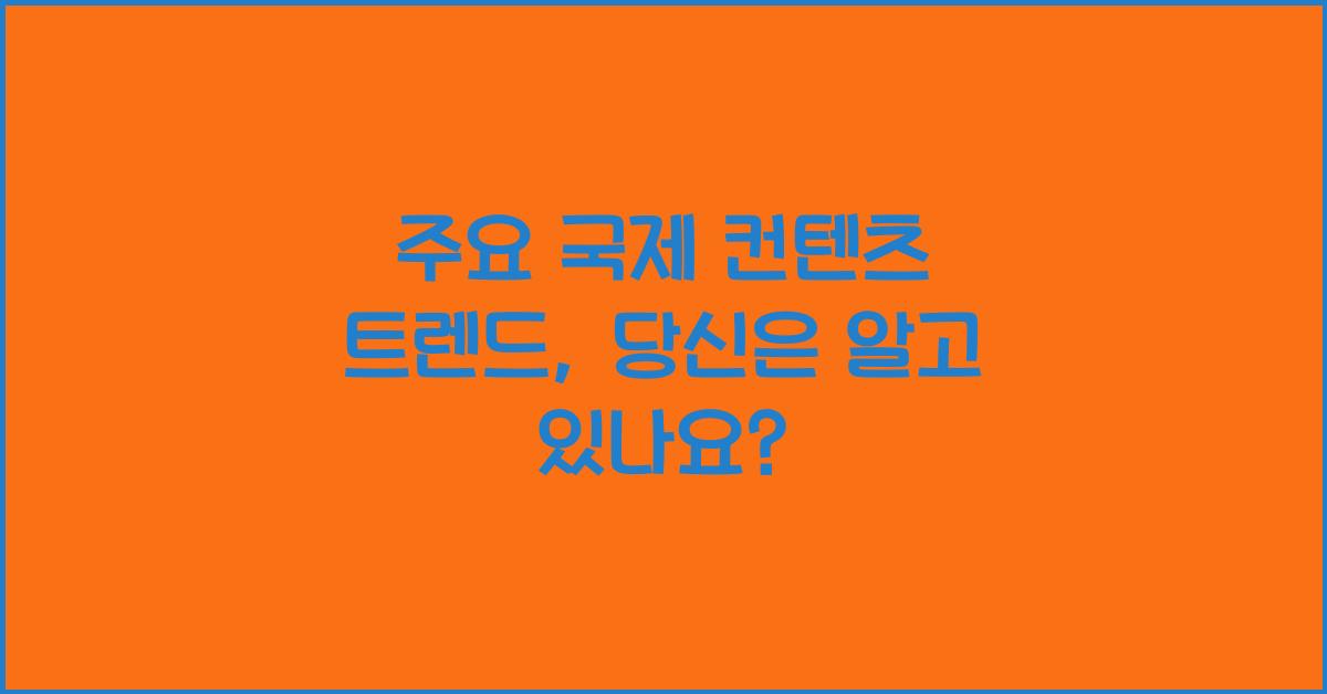 주요 국제 컨텐츠 트렌드