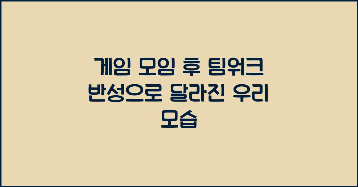 게임 모임 후 팀워크 반성