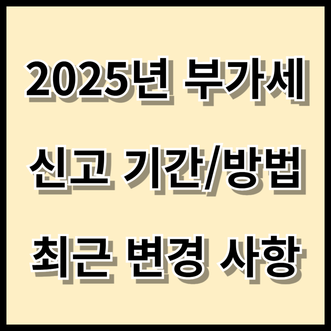 2025년 부가세 신고 기간 및 방법과 최근 변경 사항 정리