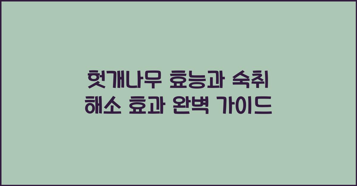 헛개나무 효능과 숙취 해소 효과