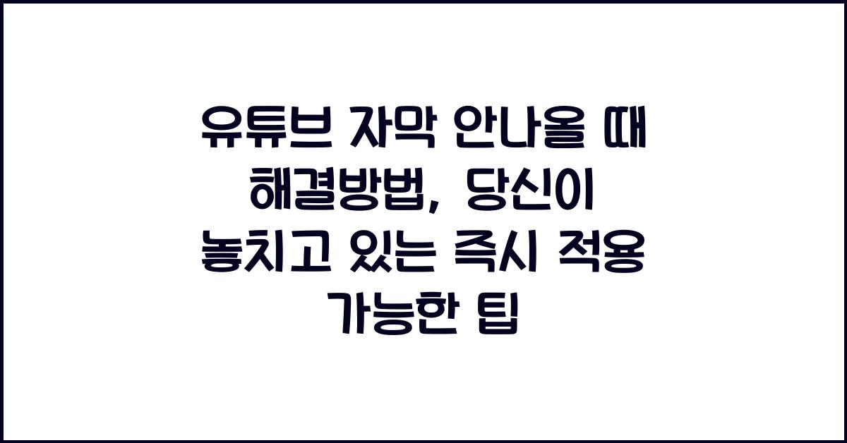 유튜브 자막 안나올 때 해결방법, 즉시 적용 가능한 팁