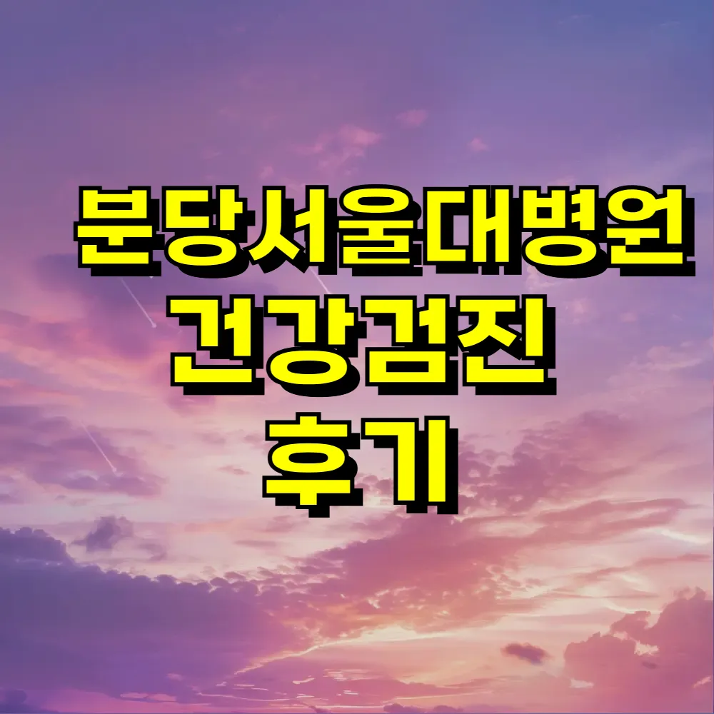 분당서울대병원 건강검진 후기