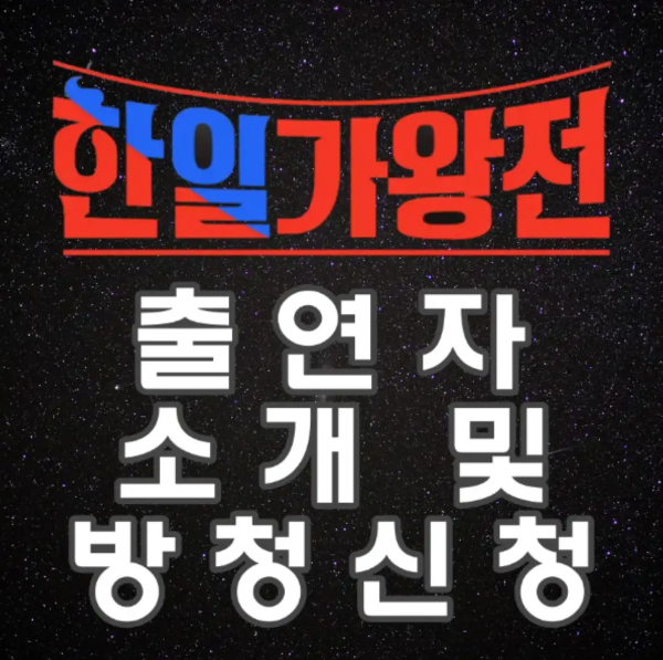 한일가왕전-
밤하늘 별사진 위 상단중안 붉은색과 파란색 글씨 한일가왕전
아래 흰글씨 출연자 소개 및 방청신청