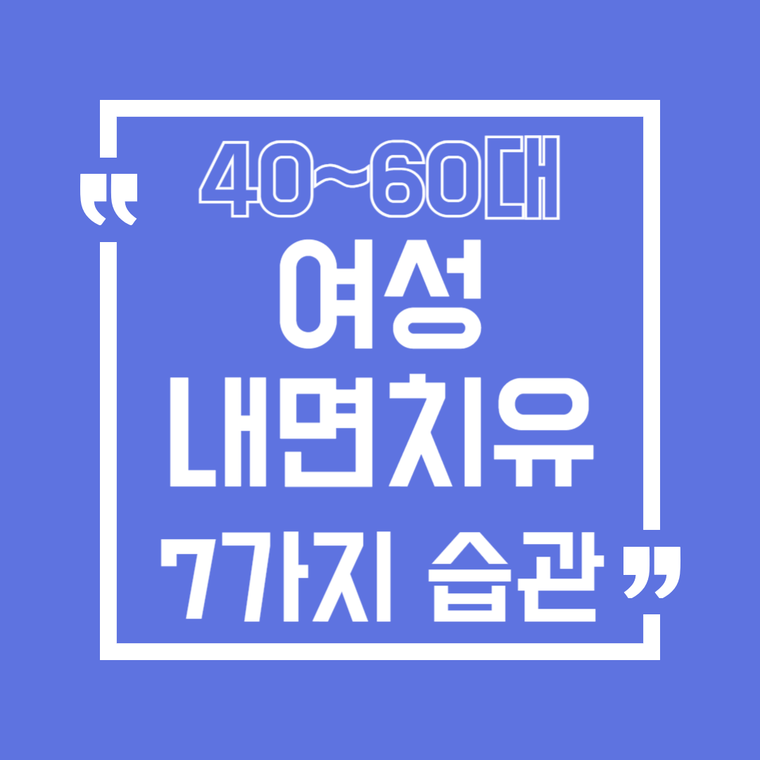 40~60대 여성에게 꼭 필요한 ‘내면 치유 습관 7가지’