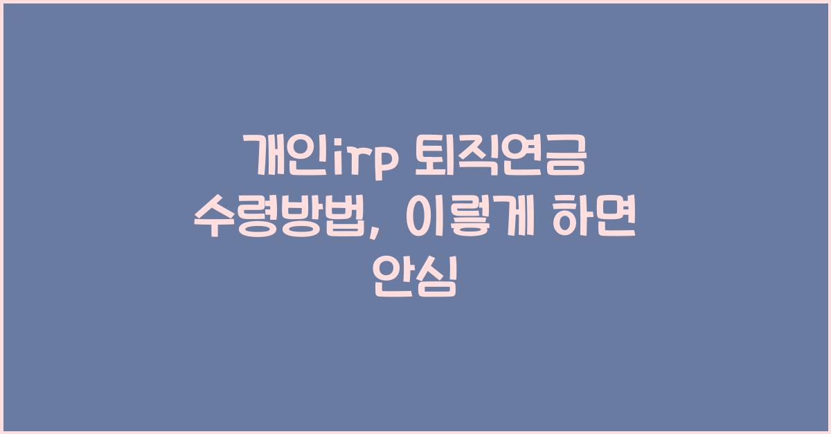개인irp 퇴직연금 수령방법