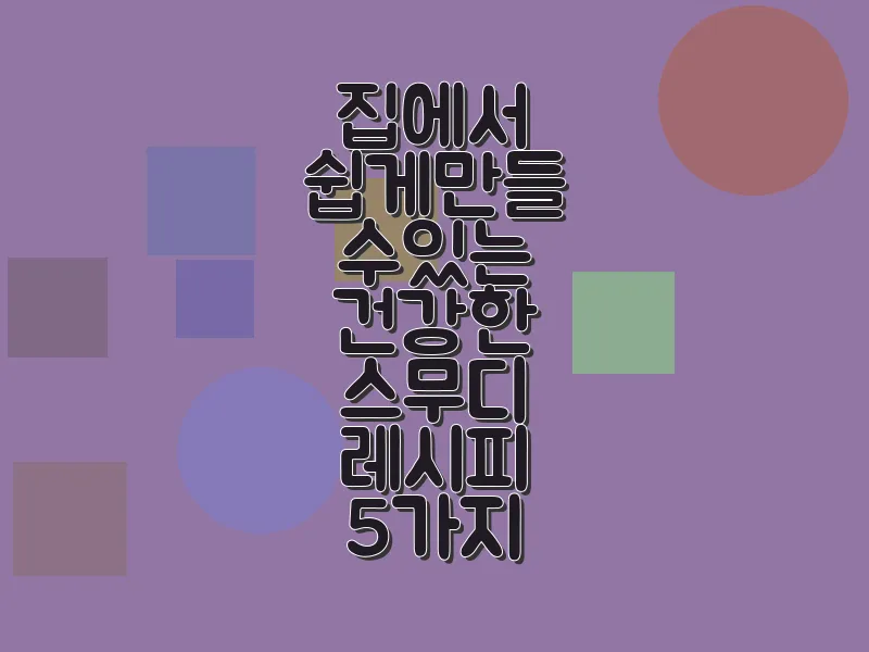 집에서 쉽게 만들 수 있는 건강한 스무디 레시피 5가지