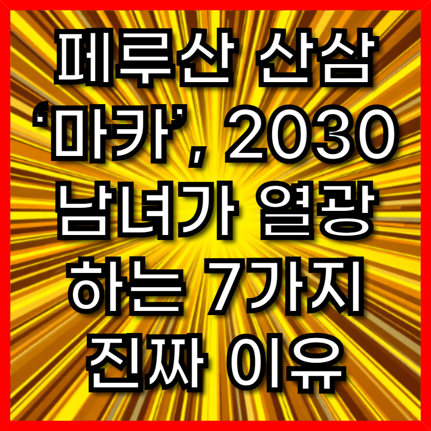 페루산 산삼 &lsquo;마카&rsquo;, 2030 남녀가 열광하는 7가지 진짜 이유