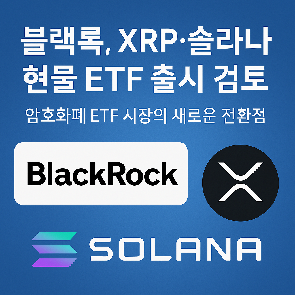 블랙록, XRP·솔라나 현물 ETF 출시 검토…암호화폐 ETF 시장의 새로운 전환점
