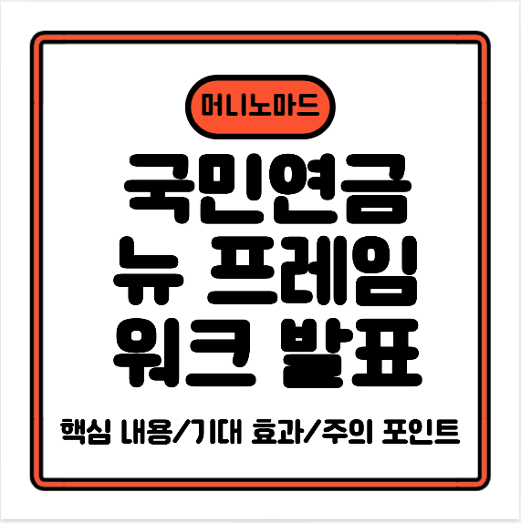 “국민연금공단(국민연금)” 뉴 프레임워크 발표 — 앞으로 어떻게 바뀌나?
