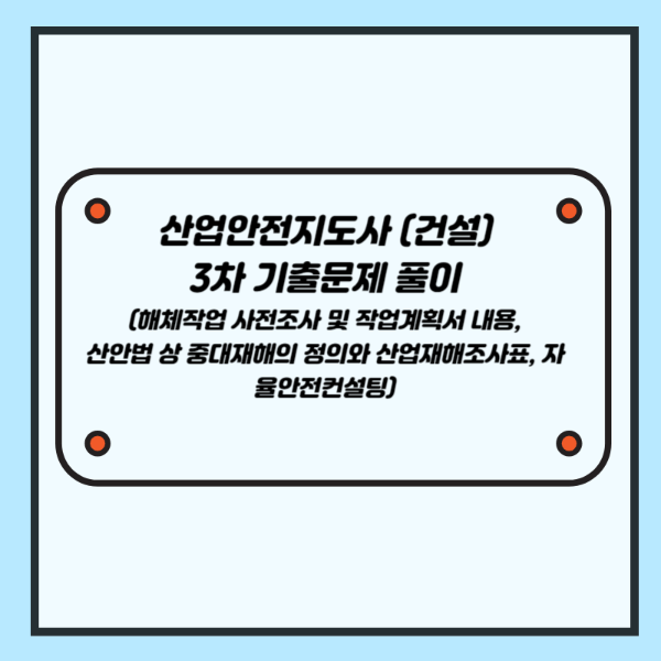 산업안전지도사 3차(건설) 기출문제 풀이 (해체작업 사전조사 및 작업계획서 내용, 산업안전보건법 상 중대재해의 정의와 산업재해조사표, 자율안전컨설팅)