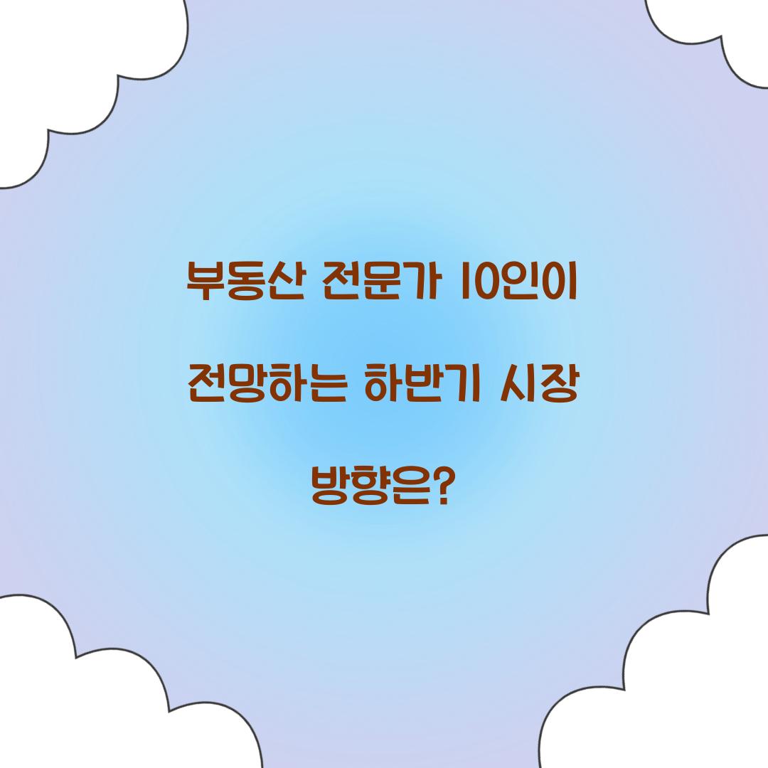부동산 전문가 10인이 전망하는 하반기 시장 방향