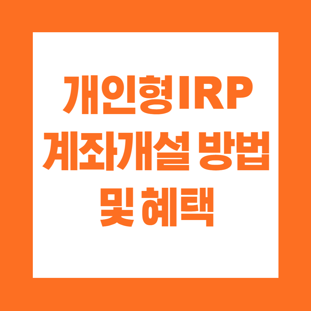 개인형 IRP 계좌개설 방법 및 혜택