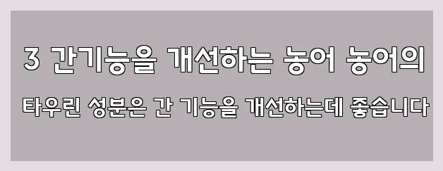  3 간기능을 개선하는 농어 농어의 타우린 성분은 간 기능을 개선하는데 좋습니다