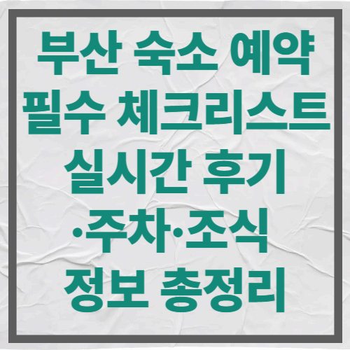 부산 숙소 예약 필수 체크리스트｜실시간 후기&middot;주차&middot;조식 정보 총정리