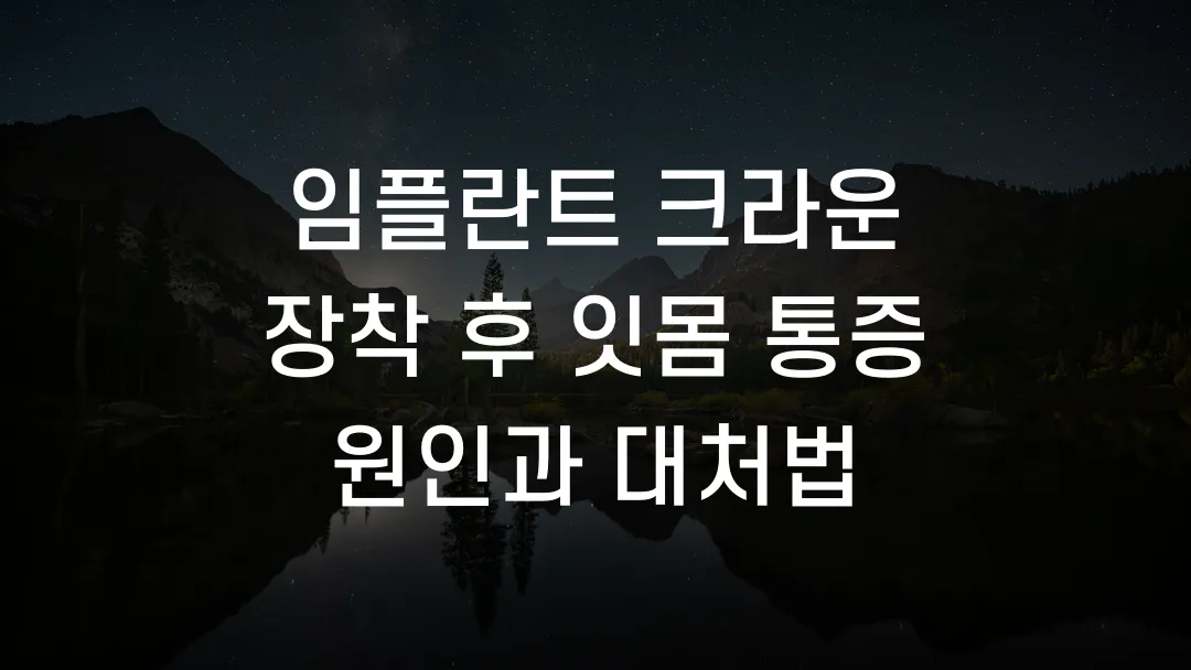 임플란트 크라운 장착 후 잇몸 통증 원인과 대처법
