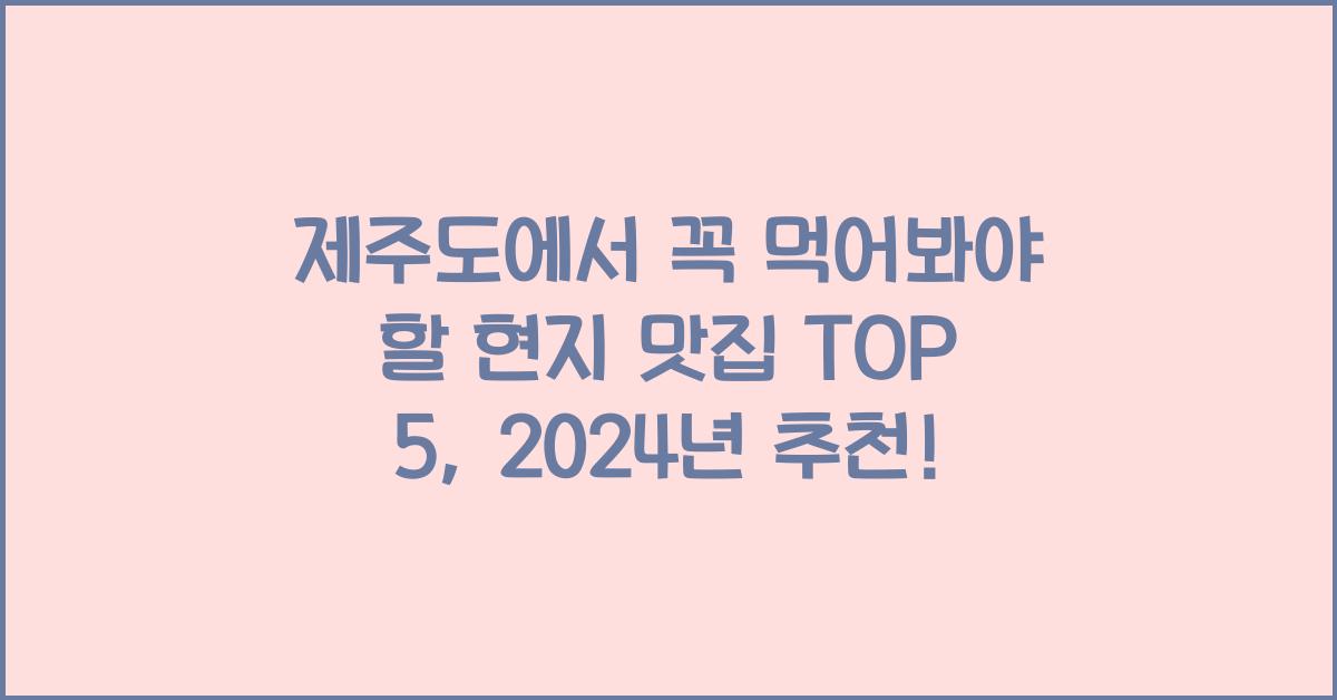 제주도에서 꼭 먹어봐야 할 현지 맛집 TOP 5