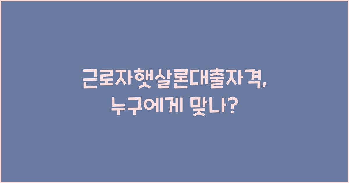 근로자햇살론대출자격