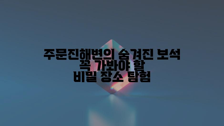 주문진해변의 숨겨진 보석 꼭 가봐야 할 비밀 장소 탐험