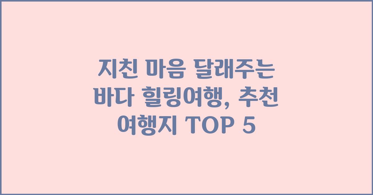 지친 마음 달래주는 바다 힐링여행