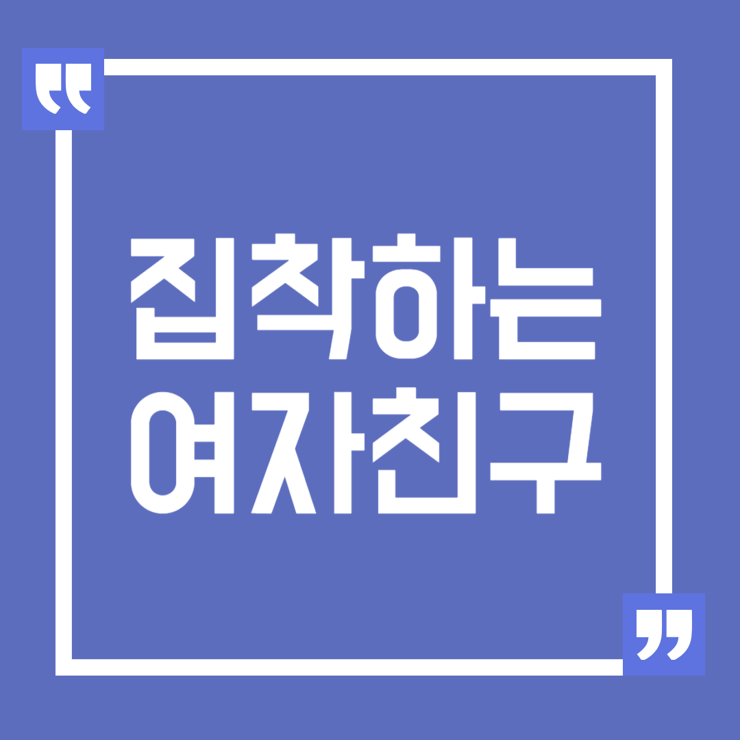 집착하는 여자친구, 헤어질까 고민될 때 해결 방법
