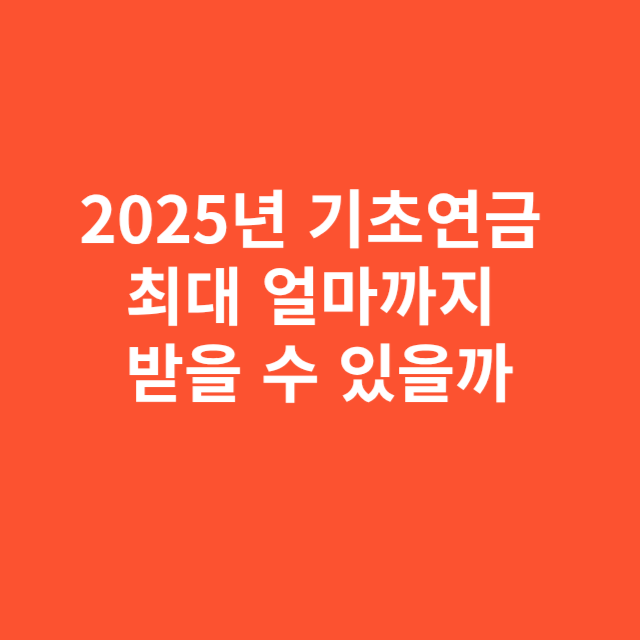 2025년 기초연금, 최대 얼마까지 받을 수 있을까
