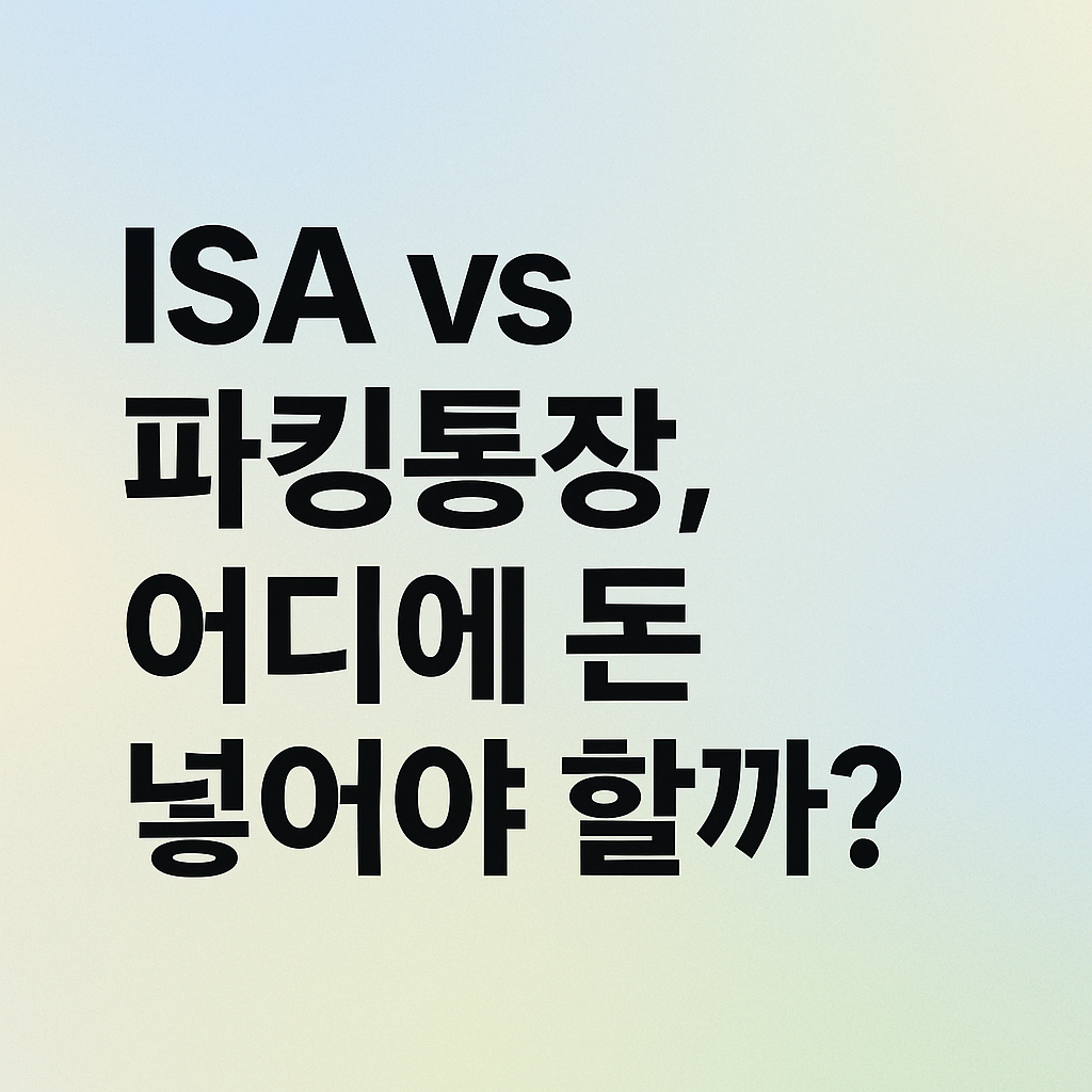 ISA vs 파킹통장, 어디에 돈 넣어야 할까?
