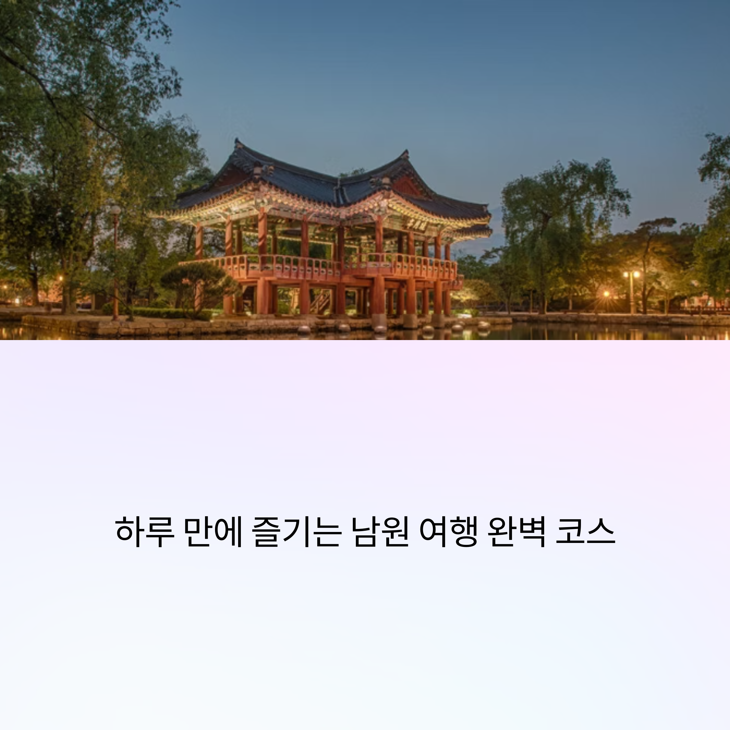 광한루원부터 해랑 열차까지, 하루 만에 즐기는 남원 여행 완벽 코스