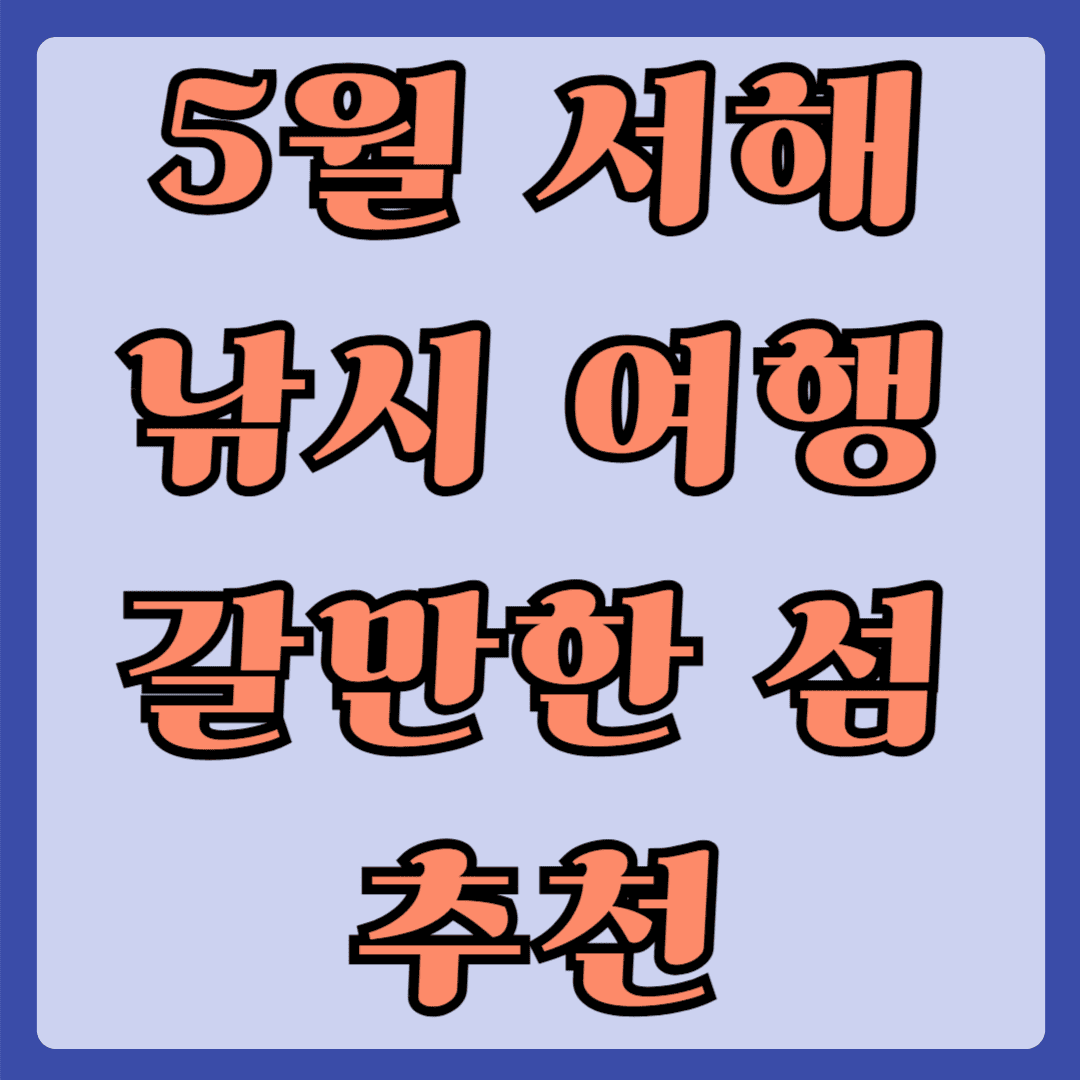5월 서해 낚시 여행 갈만한 섬 추천
