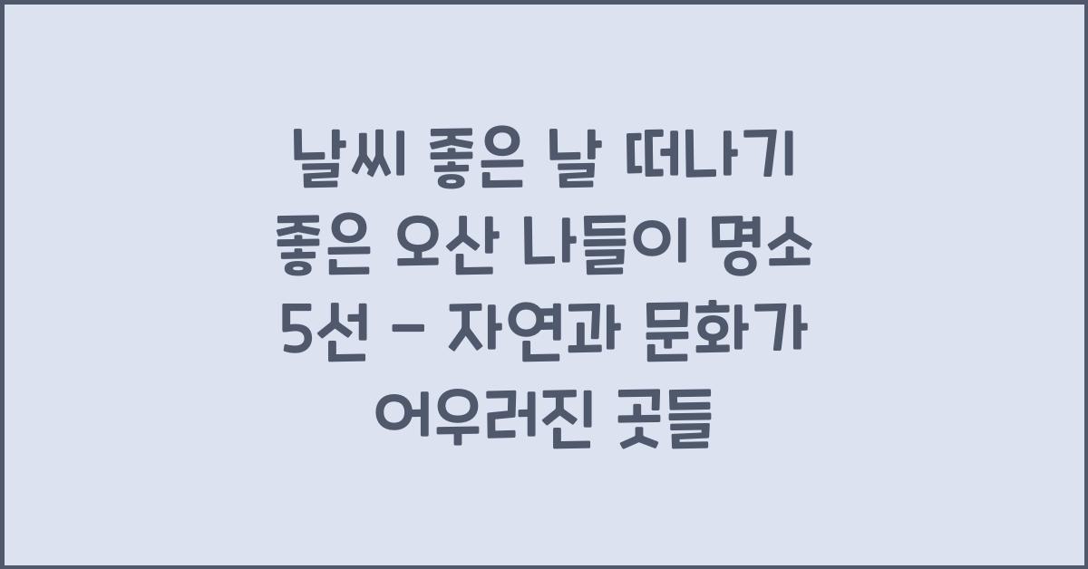 날씨 좋은 날 떠나기 좋은 오산 나들이 명소