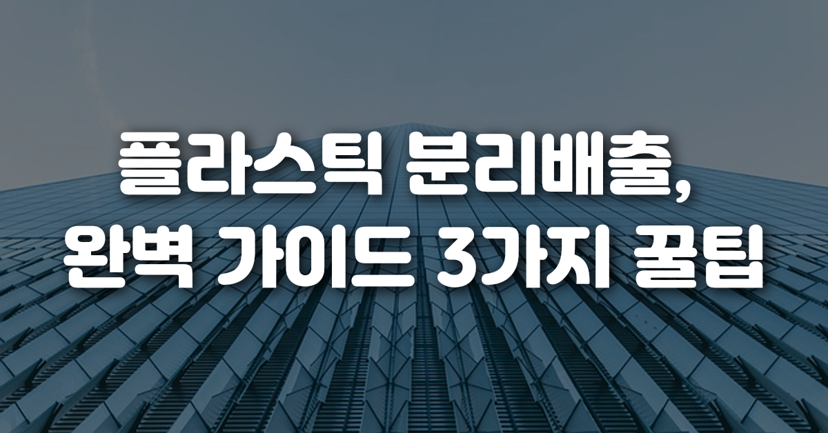 플라스틱 분리배출 완벽 가이드 3가지 꿀팁