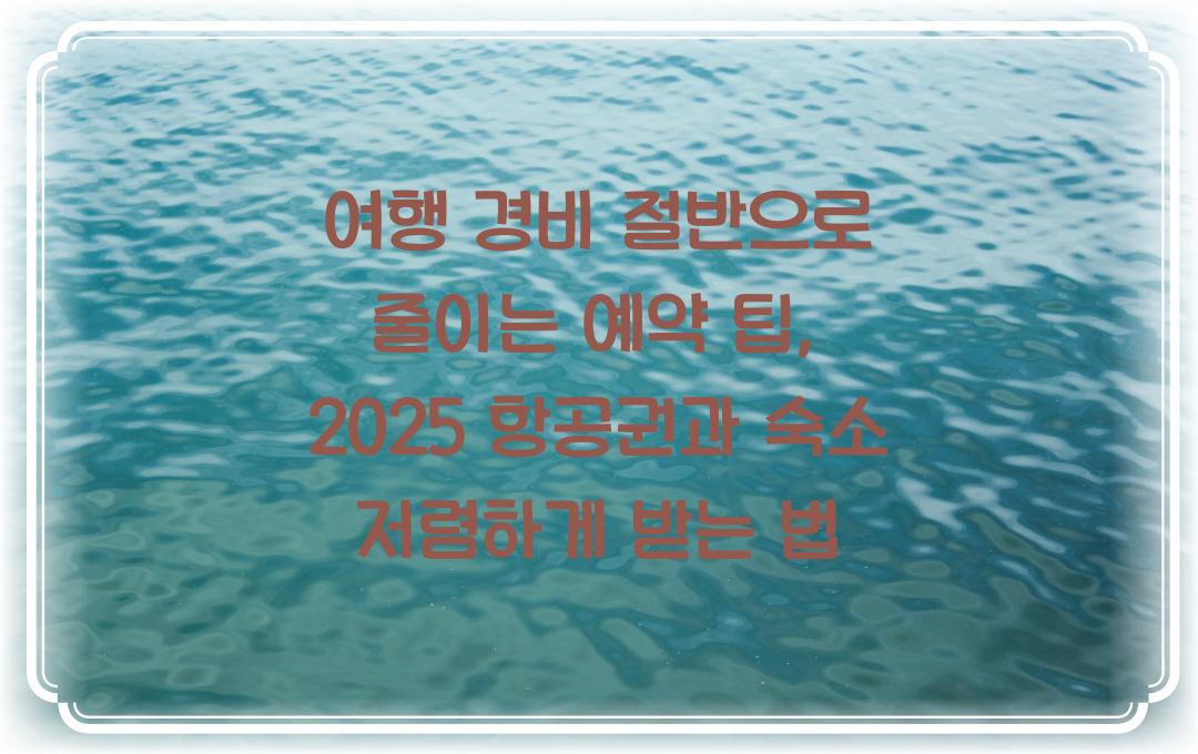 여행 경비 절반으로 줄이는 예약 팁, 항공권과 숙소 저렴하게 구하기
