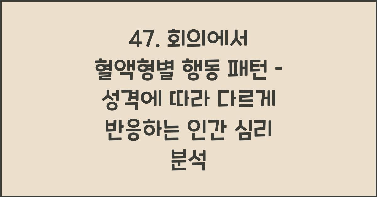 47. 회의에서 혈액형별 행동 패턴
