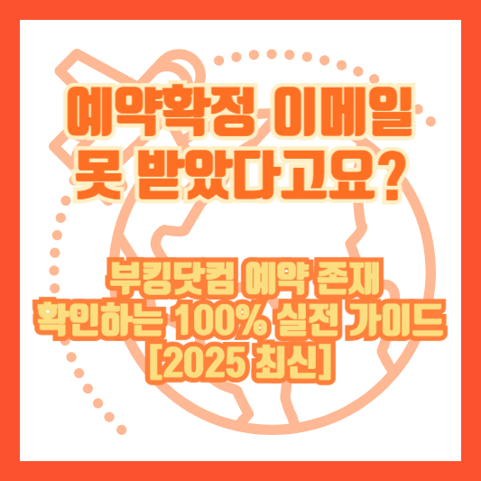 예약확정 이메일 못 받았다고요? 부킹닷컴 예약 존재 확인하는 100% 실전 가이드 [2025 최신]