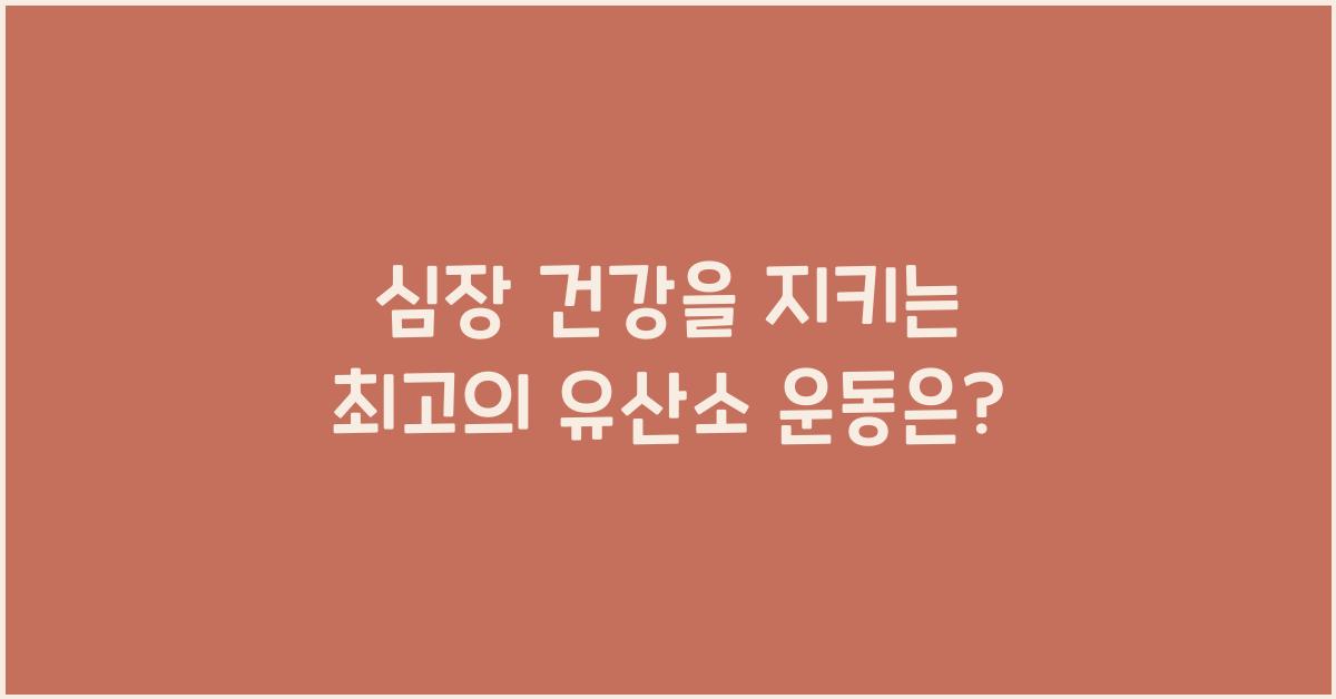 심장 건강을 지키는 최고의 유산소 운동