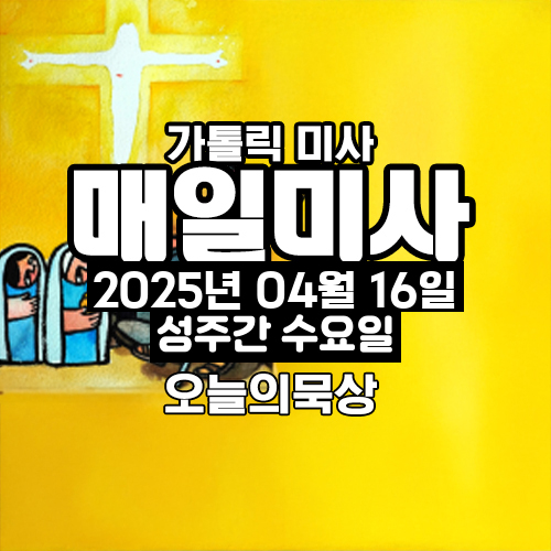 2025년 4월 16일 매일미사 성주간 수요일 오늘의 묵상