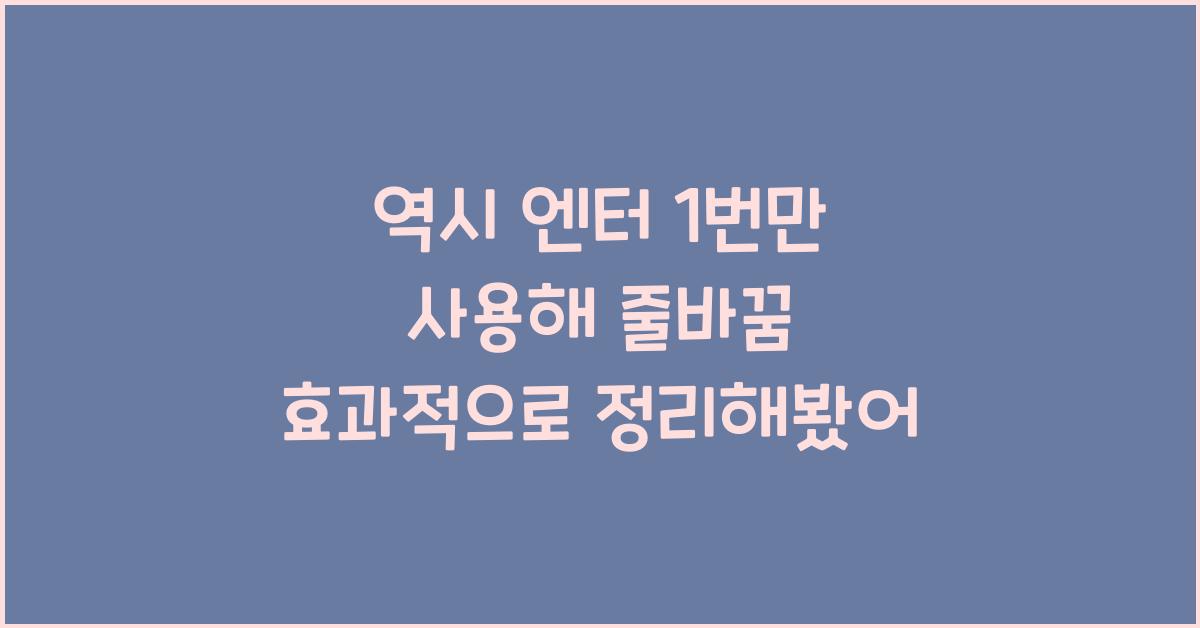 역시 엔터 1번만 사용해서 줄바꿈 나열로 깔끔하게 정리했어!