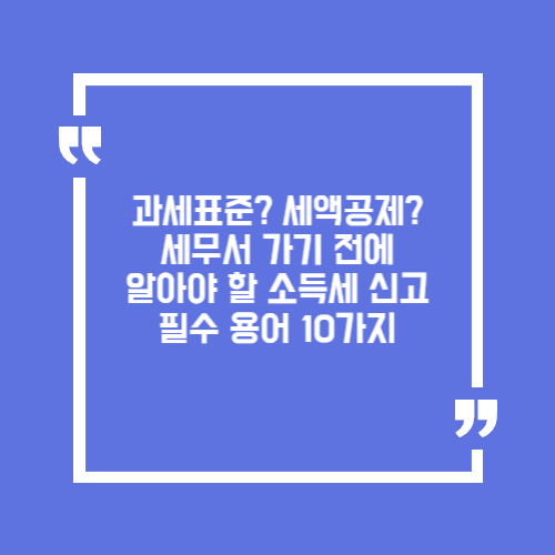 과세표준? 세액공제? 세무서 가기 전에 알아야 할 소득세 신고 필수 용어 10가지