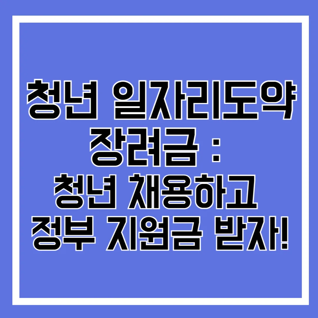 청년 일자리도약장려금 : 청년 채용하고 정부 지원금 받자!